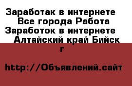 Заработак в интернете   - Все города Работа » Заработок в интернете   . Алтайский край,Бийск г.